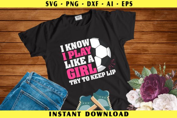 I Know I Play Like a Girl Soccer Graphics for Crafts