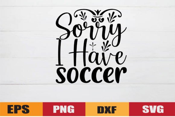 Sorry I Have Soccer Graphics & Crafts Design Review